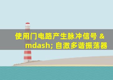 使用门电路产生脉冲信号 — 自激多谐振荡器